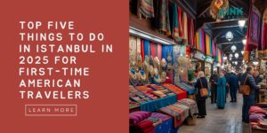 Top Five Things to Do in Istanbul in 2025 for First-Time American Travelers